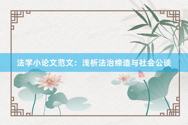 法学小论文范文：浅析法治缔造与社会公谈